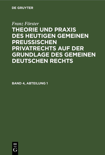 Cover image for Franz Förster: Theorie und Praxis des heutigen gemeinen preußischen Privatrechts auf der Grundlage des gemeinen deutschen Rechts. Band 4, Abteilung 1, isbn: 9783111105833