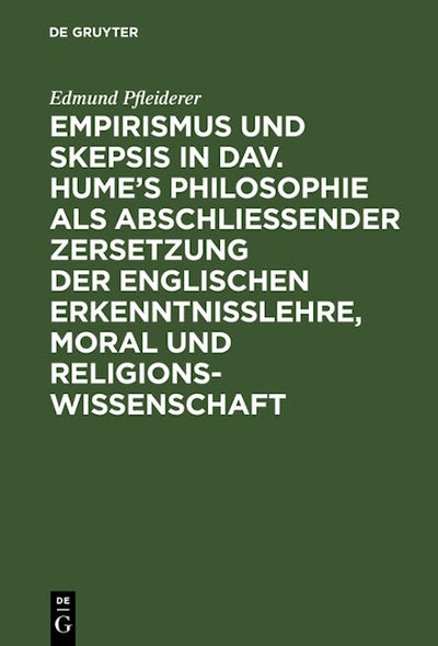 Empirismus und Skepsis in Dav. Hume’s Philosophie als abschließender Zersetzung der englischen Erkenntnisslehre, Moral und Religionswissenschaft