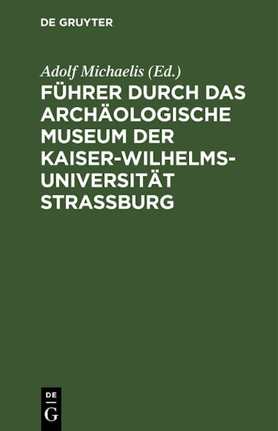 Führer durch das Archäologische Museum der Kaiser-Wilhelms-Universität Strassburg