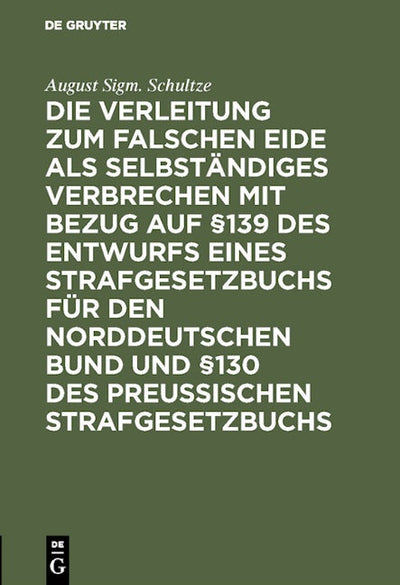 Die Verleitung zum falschen Eide als selbständiges Verbrechen mit Bezug auf §139 des Entwurfs eines Strafgesetzbuchs für den Norddeutschen Bund und §130 des Preussischen Strafgesetzbuchs