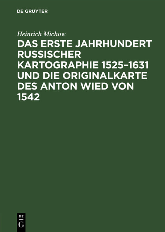 Das erste Jahrhundert russischer Kartographie 1525–1631 und die Originalkarte des Anton Wied von 1542