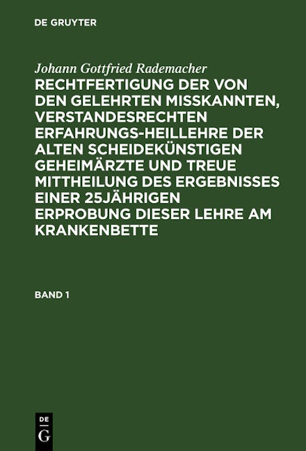 Johann Gottfried Rademacher: Rechtfertigung der von den Gelehrten misskannten, verstandesrechten Erfahrungsheillehre der alten scheidekünstigen Geheimärzte und treue Mittheilung des Ergebnisses einer 25jährigen Erprobung dieser Lehre am Krankenbette. Band