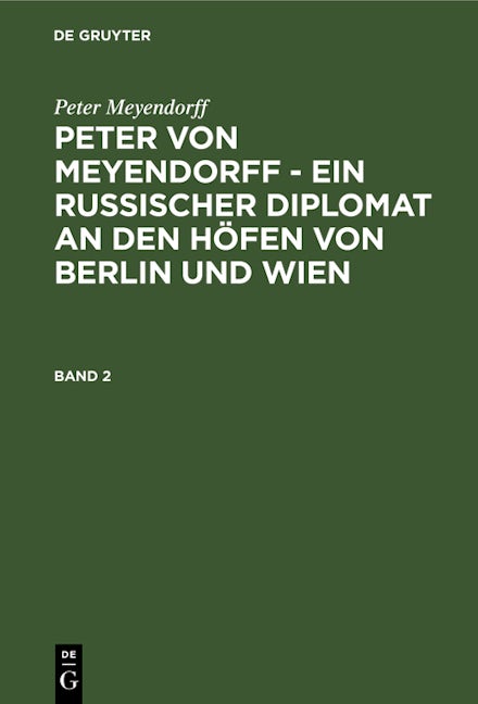 Peter Meyendorff: Peter von Meyendorff - Ein russischer Diplomat an den Höfen von Berlin und Wien. Band 2