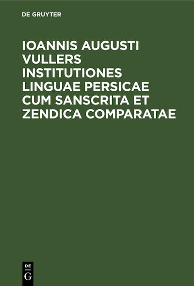 Ioannis Augusti Vullers Institutiones linguae Persicae cum Sanscrita et Zendica comparatae