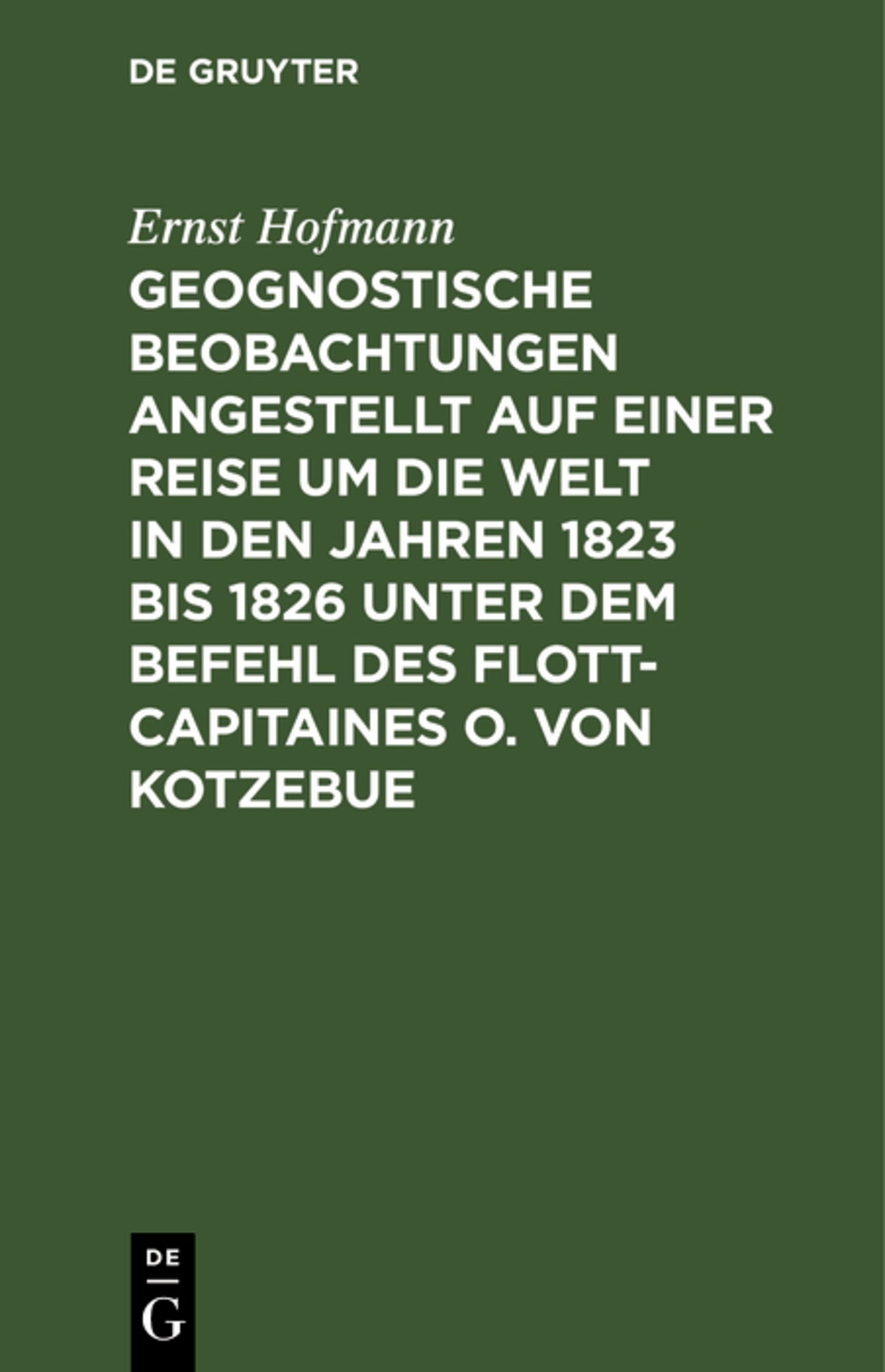 Cover image for Geognostische Beobachtungen angestellt auf einer Reise um die Welt in den Jahren 1823 bis 1826 unter dem Befehl des Flott-Capitaines O. von Kotzebue ISBN 9783111216393