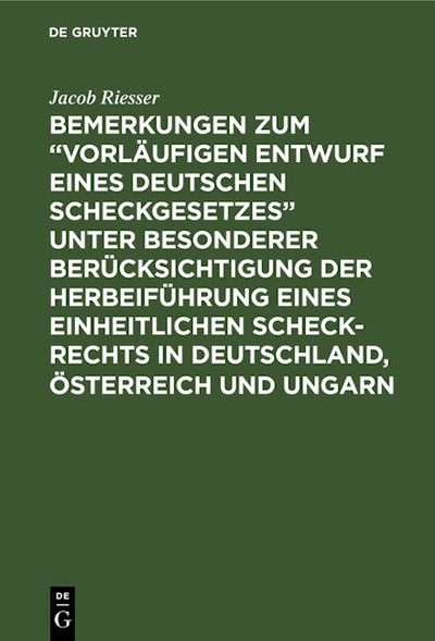 Bemerkungen zum “Vorläufigen Entwurf eines Deutschen Scheckgesetzes” unter besonderer Berücksichtigung der Herbeiführung eines einheitlichen Scheck-Rechts in Deutschland, Österreich und Ungarn