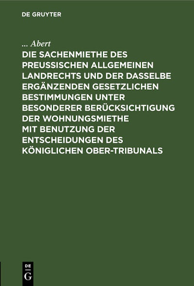 Die Sachenmiethe des Preußischen allgemeinen Landrechts und der dasselbe ergänzenden gesetzlichen Bestimmungen unter besonderer Berücksichtigung der Wohnungsmiethe mit Benutzung der Entscheidungen des Königlichen Ober-Tribunals
