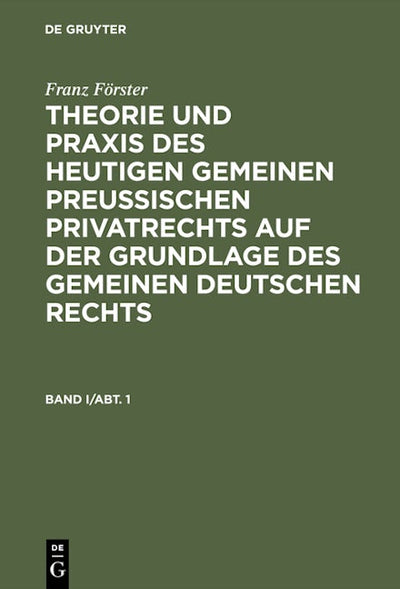 Franz Förster: Theorie und Praxis des heutigen gemeinen preußischen Privatrechts auf der Grundlage des gemeinen deutschen Rechts. Band 1, Abteilung 1