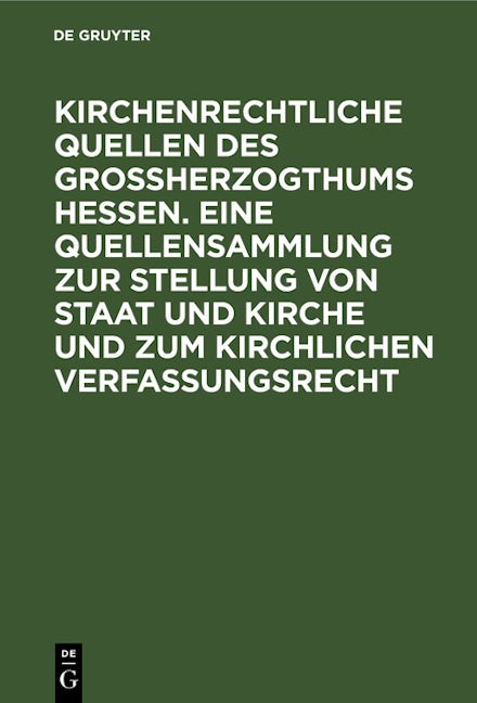 Kirchenrechtliche Quellen des Großherzogthums Hessen. Eine Quellensammlung zur Stellung von Staat und Kirche und zum kirchlichen Verfassungsrecht