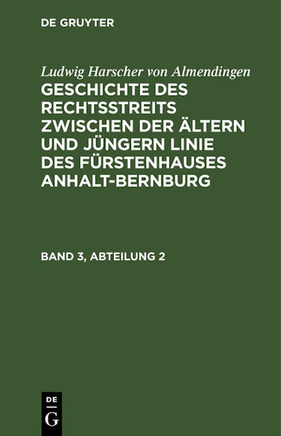 Ludwig Harscher von Almendingen: Geschichte des Rechtsstreits zwischen der ältern und jüngern Linie des Fürstenhauses Anhalt-Bernburg. Band 3, Abteilung 2
