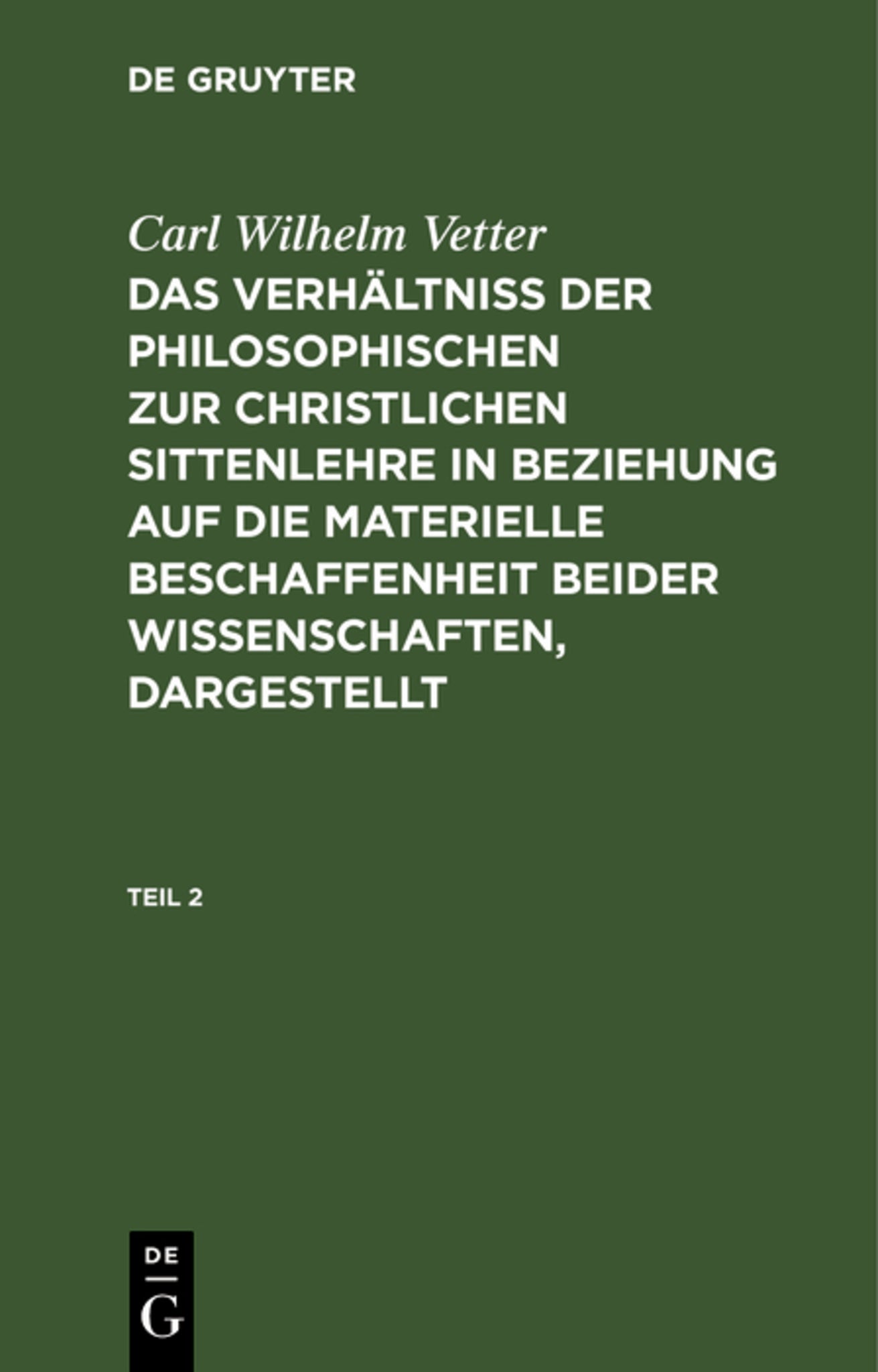 Cover image for Carl Wilhelm Vetter: Das Verhältniß der philosophischen zur christlichen Sittenlehre in Beziehung auf die materielle Beschaffenheit beider Wissenschaften, dargestellt. Teil 2 ISBN 9783111242477