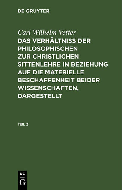 Carl Wilhelm Vetter: Das Verhältniß der philosophischen zur christlichen Sittenlehre in Beziehung auf die materielle Beschaffenheit beider Wissenschaften, dargestellt. Teil 2