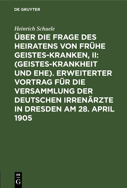 Über die Frage des Heiratens von frühe Geisteskranken, II: (Geisteskrankheit und Ehe). Erweiterter Vortrag für die Versammlung der Deutschen Irrenärzte in Dresden am 28. April 1905
