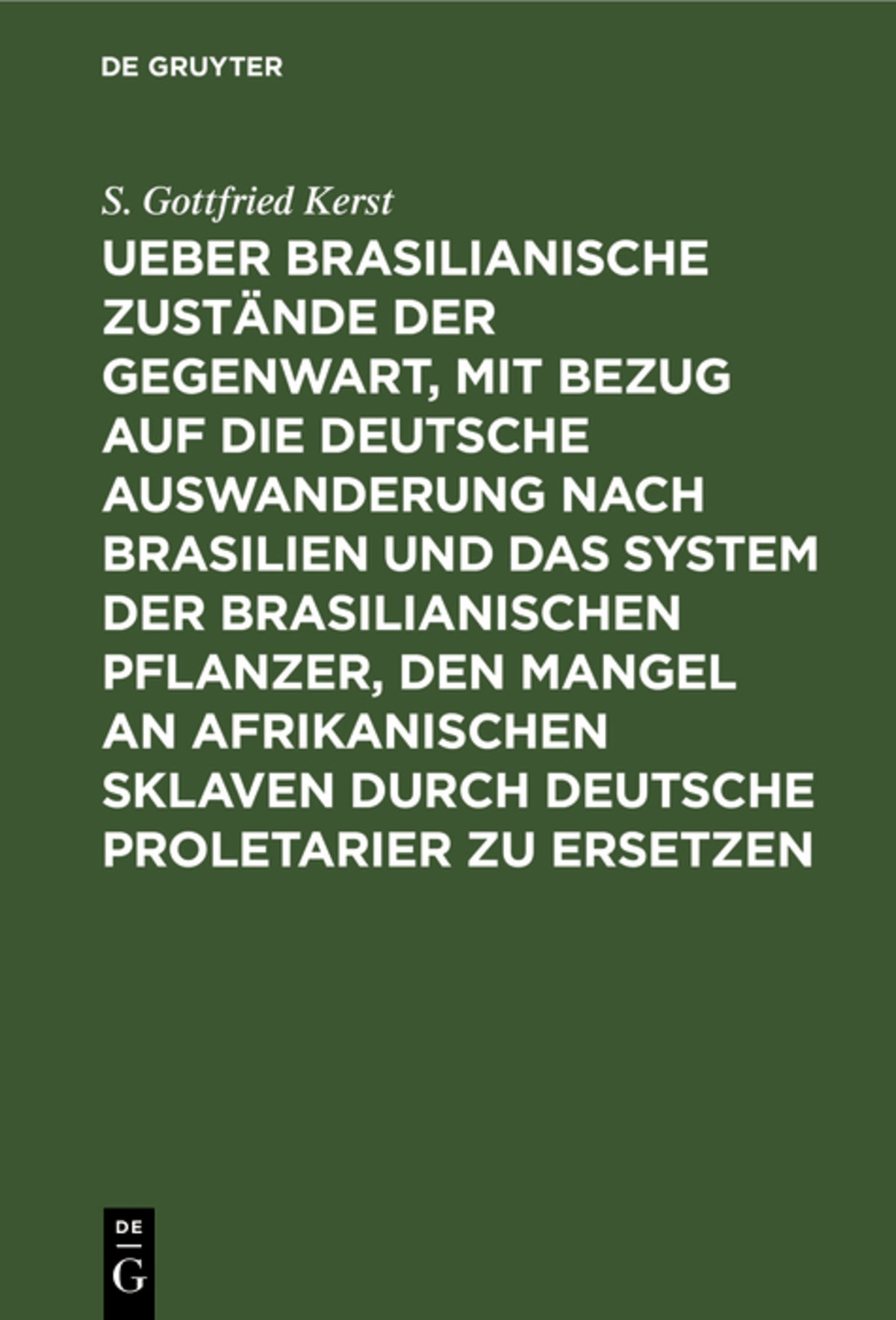 Cover image for Ueber Brasilianische Zustände der Gegenwart, mit Bezug auf die deutsche Auswanderung nach Brasilien und das System der brasilianischen Pflanzer, den Mangel an afrikanischen Sklaven durch deutsche Proletarier zu ersetzen ISBN 9783111255125