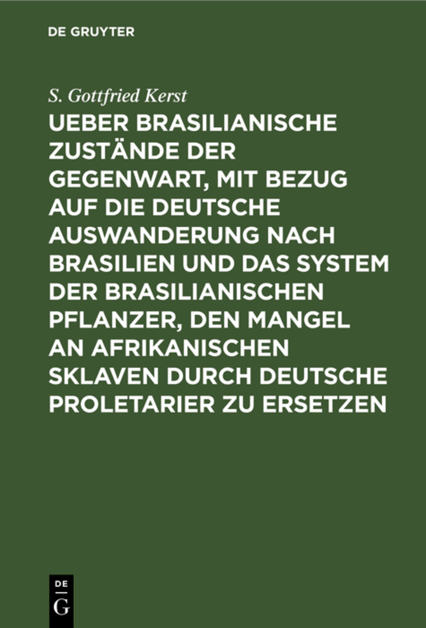 Cover image for Ueber Brasilianische Zustände der Gegenwart, mit Bezug auf die deutsche Auswanderung nach Brasilien und das System der brasilianischen Pflanzer, den Mangel an afrikanischen Sklaven durch deutsche Proletarier zu ersetzen ISBN 9783111255125