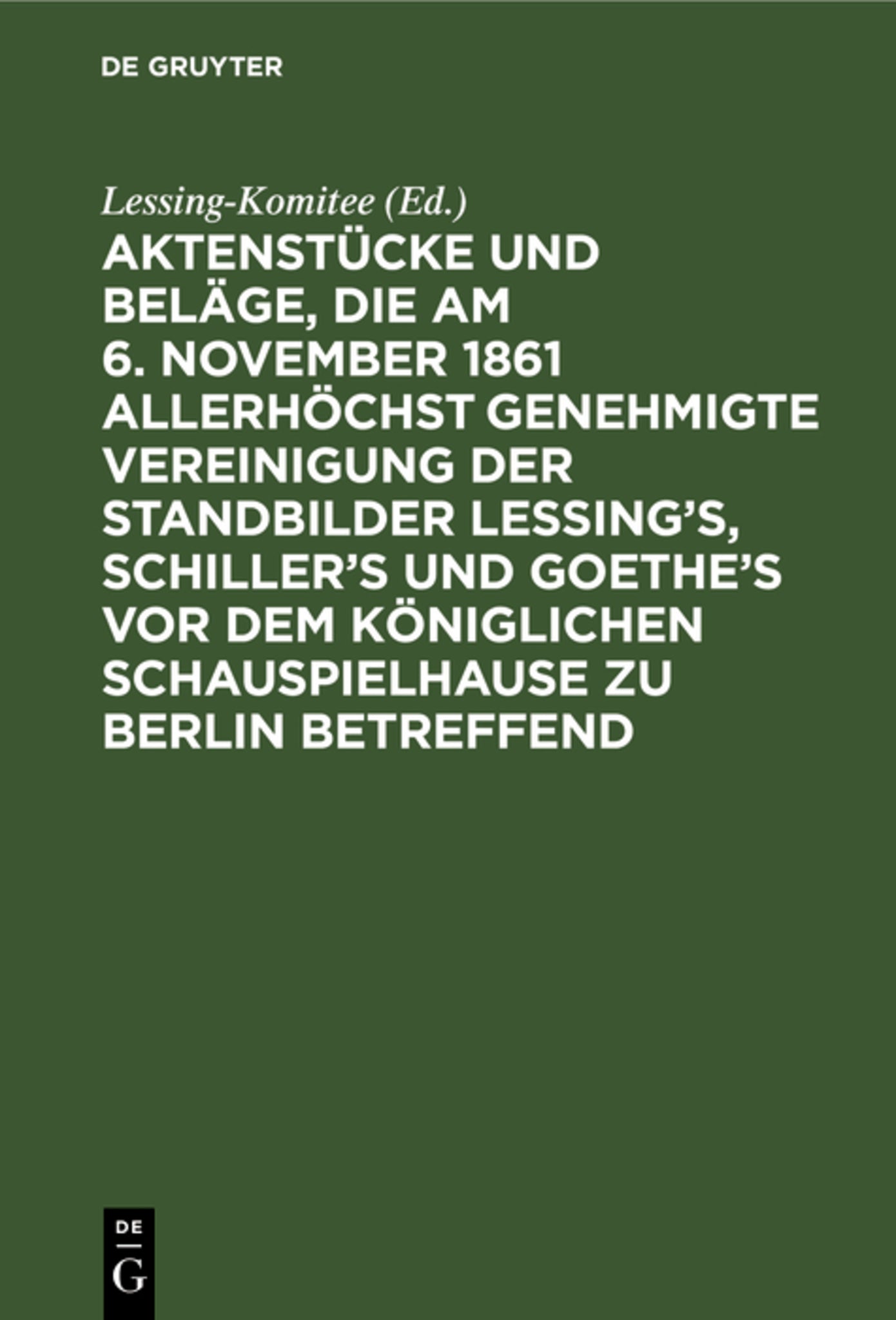 Cover image for Aktenstücke und Beläge, die am 6. November 1861 allerhöchst genehmigte Vereinigung der Standbilder Lessing's, Schiller's und Goethe's vor dem Königlichen Schauspielhause zu Berlin betreffend ISBN 9783111264851