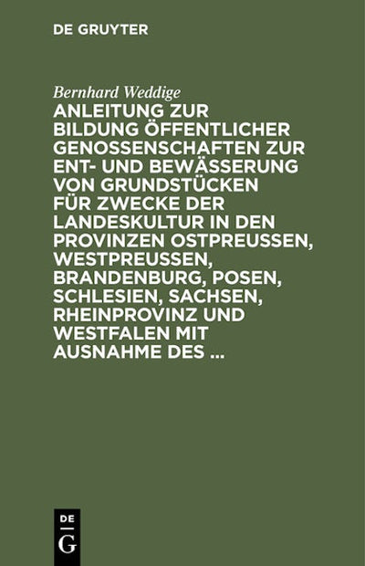 Anleitung zur Bildung öffentlicher Genossenschaften zur Ent- und Bewässerung von Grundstücken für Zwecke der Landeskultur in den Provinzen Ostpreussen, Westpreussen, Brandenburg, Posen, Schlesien, Sachsen, Rheinprovinz und Westfalen mit Ausnahme des ...