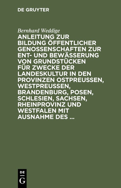 Anleitung zur Bildung öffentlicher Genossenschaften zur Ent- und Bewässerung von Grundstücken für Zwecke der Landeskultur in den Provinzen Ostpreussen, Westpreussen, Brandenburg, Posen, Schlesien, Sachsen, Rheinprovinz und Westfalen mit Ausnahme des ...