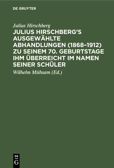 Julius Hirschberg’s Ausgewählte Abhandlungen (1868–1912) zu seinem 70. Geburtstage ihm überreicht im Namen seiner Schüler