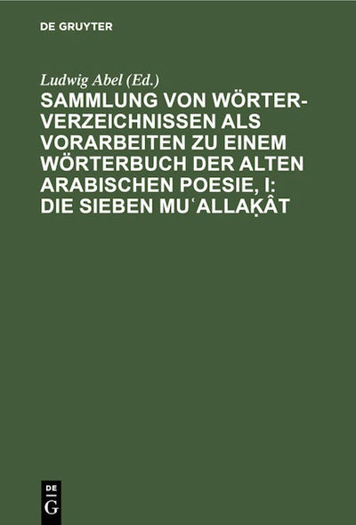Sammlung von Wörterverzeichnissen als Vorarbeiten zu einem Wörterbuch der alten arabischen Poesie, I: Die sieben Muʿallaḳât