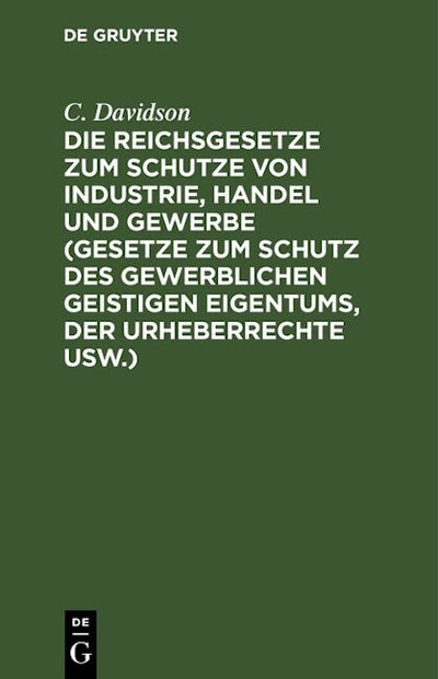 Die Reichsgesetze zum Schutze von Industrie, Handel und Gewerbe (Gesetze zum Schutz des gewerblichen geistigen Eigentums, der Urheberrechte usw.)