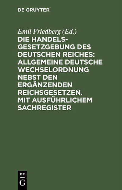 Die Handelsgesetzgebung des Deutschen Reiches: Allgemeine Deutsche Wechselordnung nebst den ergänzenden Reichsgesetzen. Mit ausführlichem Sachregister