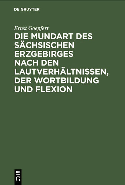 Die Mundart des sächsischen Erzgebirges nach den Lautverhältnissen, der Wortbildung und Flexion