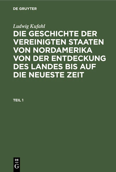 Ludwig Kufahl: Die Geschichte der Vereinigten Staaten von Nordamerika von der Entdeckung des Landes bis auf die neueste Zeit. Teil 1