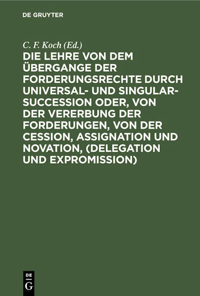 Die Lehre von dem Übergange der Forderungsrechte durch Universal- und Singular-Succession oder, von der Vererbung der Forderungen, von der Cession, Assignation und Novation, (Delegation und Expromission)