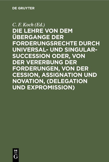 Die Lehre von dem Übergange der Forderungsrechte durch Universal- und Singular-Succession oder, von der Vererbung der Forderungen, von der Cession, Assignation und Novation, (Delegation und Expromission)