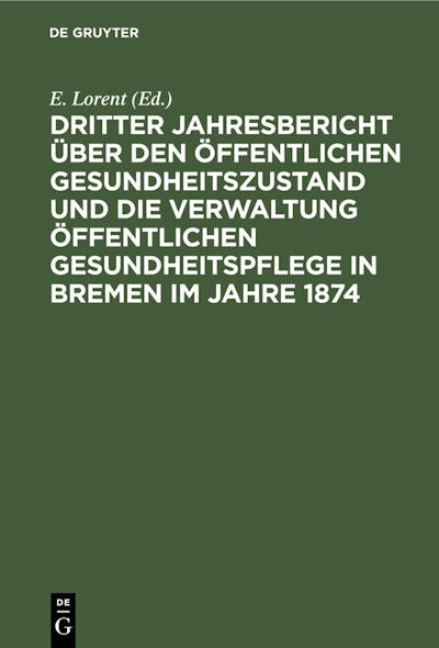 Dritter Jahresbericht über den öffentlichen Gesundheitszustand und die Verwaltung öffentlichen Gesundheitspflege in Bremen im Jahre 1874