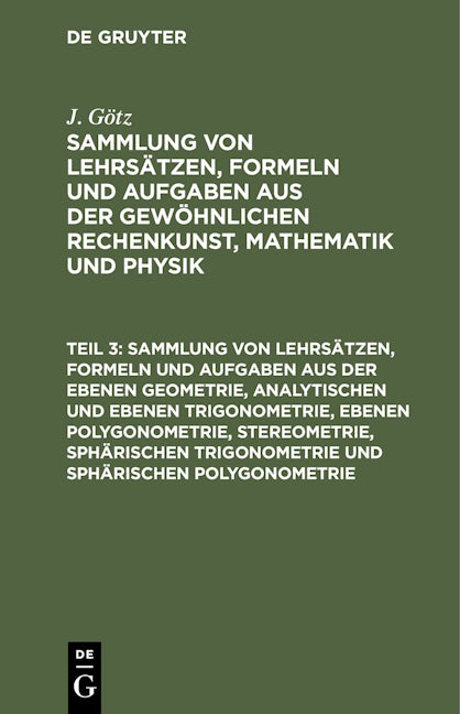 Sammlung von Lehrsätzen, Formeln und Aufgaben aus der ebenen Geometrie, analytischen und ebenen Trigonometrie, ebenen Polygonometrie, Stereometrie, sphärischen Trigonometrie und sphärischen Polygonometrie