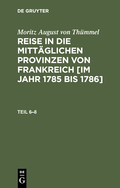 Moritz August von Thümmel: Reise in die mittäglichen Provinzen von Frankreich [im Jahr 1785 bis 1786]. Teil 6–8