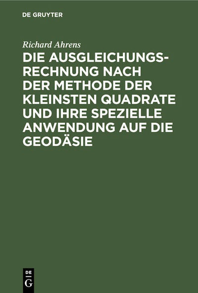 Die Ausgleichungsrechnung nach der Methode der kleinsten Quadrate und ihre spezielle Anwendung auf die Geodäsie