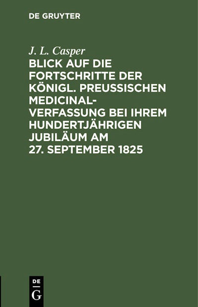 Blick auf die Fortschritte der königl. preussischen Medicinal-Verfassung bei ihrem hundertjährigen Jubiläum am 27. September 1825