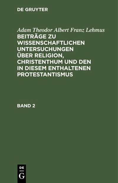 Adam Theodor Albert Franz Lehmus: Beiträge zu wissenschaftlichen Untersuchungen über Religion, Christenthum und den in diesem enthaltenen Protestantismus. Band 2