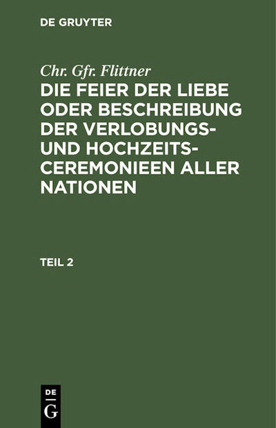 Chr. Gfr. Flittner: Die Feier der Liebe oder Beschreibung der Verlobungs- und Hochzeits-Ceremonieen aller Nationen. Teil 2