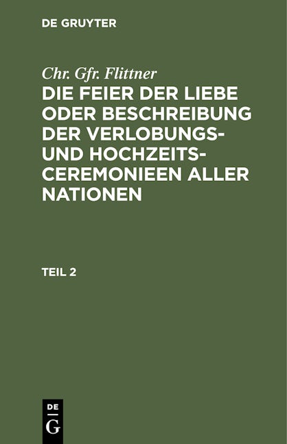 Chr. Gfr. Flittner: Die Feier der Liebe oder Beschreibung der Verlobungs- und Hochzeits-Ceremonieen aller Nationen. Teil 2