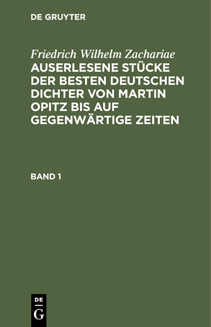 Friedrich Wilhelm Zachariae: Auserlesene Stücke der besten deutschen Dichter von Martin Opitz bis auf gegenwärtige Zeiten. Band 1