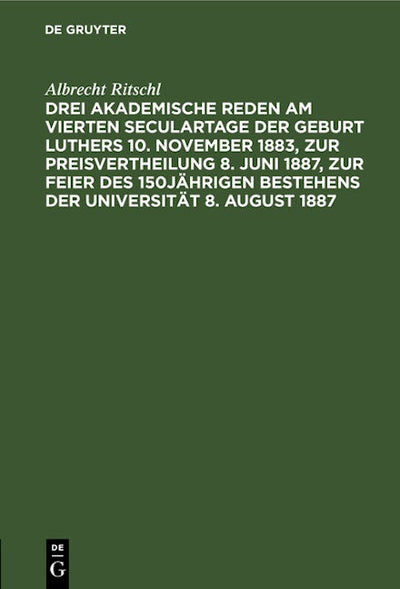 Drei akademische Reden am vierten Seculartage der Geburt Luthers 10. November 1883, zur Preisvertheilung 8. Juni 1887, zur Feier des 150jährigen Bestehens der Universität 8. August 1887