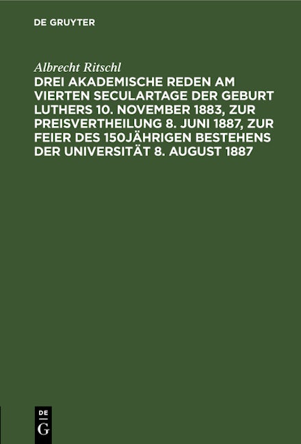 Drei akademische Reden am vierten Seculartage der Geburt Luthers 10. November 1883, zur Preisvertheilung 8. Juni 1887, zur Feier des 150jährigen Bestehens der Universität 8. August 1887