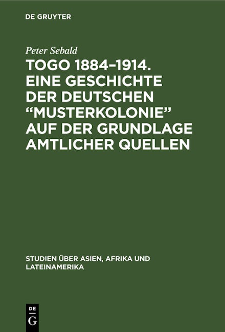 Togo 1884–1914. Eine Geschichte der deutschen „Musterkolonie“ auf der Grundlage amtlicher Quellen