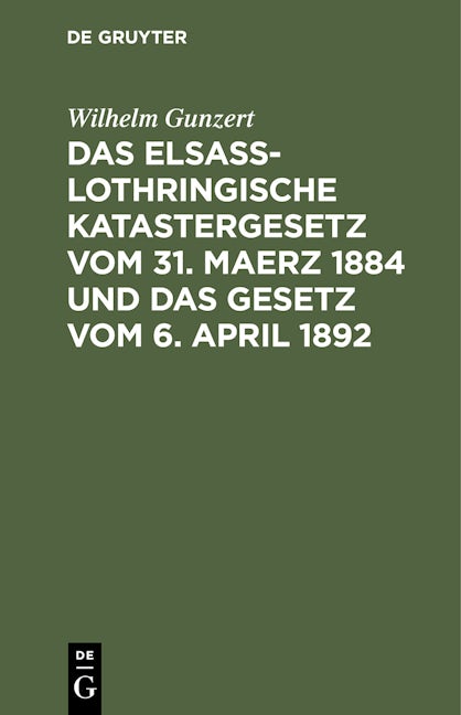 Das Elsaß-Lothringische Katastergesetz vom 31. Maerz 1884 und das Gesetz vom 6. April 1892