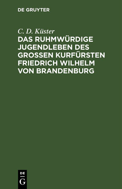 Das ruhmwürdige Jugendleben des großen Kurfürsten Friedrich Wilhelm von Brandenburg