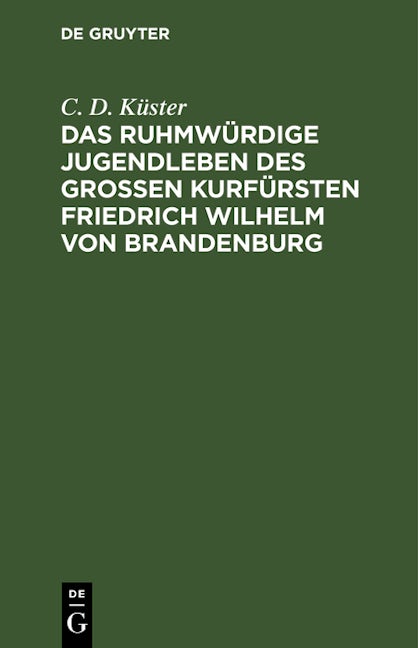 Das ruhmwürdige Jugendleben des großen Kurfürsten Friedrich Wilhelm von Brandenburg