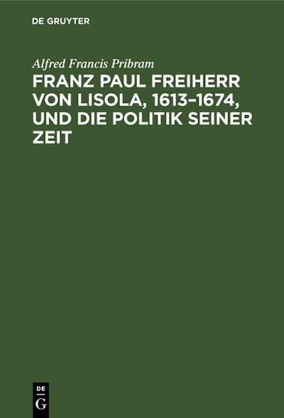 Franz Paul Freiherr von Lisola, 1613–1674, und die Politik seiner Zeit