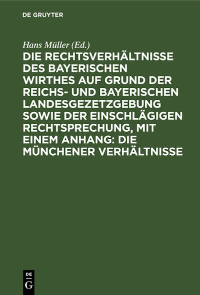 Die Rechtsverhältnisse des bayerischen Wirthes auf Grund der Reichs- und bayerischen Landesgezetzgebung sowie der einschlägigen Rechtsprechung, mit einem Anhang: Die Münchener Verhältnisse