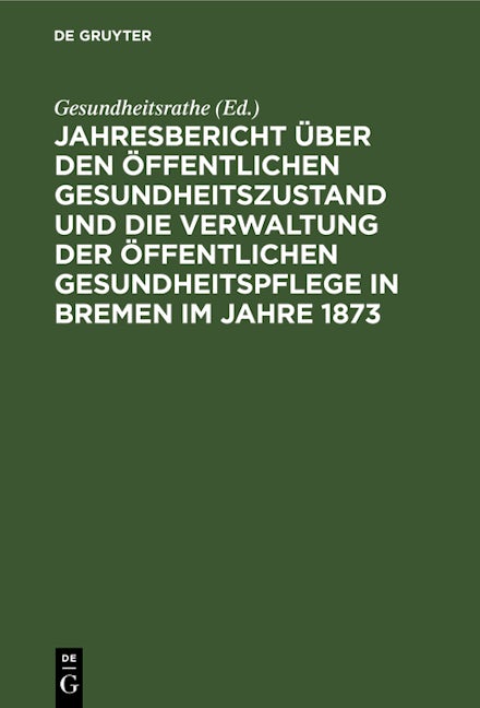 Jahresbericht über den öffentlichen Gesundheitszustand und die Verwaltung der öffentlichen Gesundheitspflege in Bremen im Jahre 1873