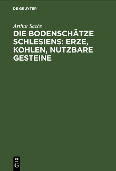 Die Bodenschätze Schlesiens: Erze, Kohlen, nutzbare Gesteine