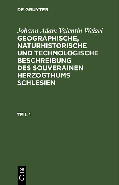 Book cover image for Johann Adam Valentin Weigel: Geographische, naturhistorische und technologische Beschreibung des souverainen Herzogthums Schlesien. Teil 1 ISBN: 9783112627631